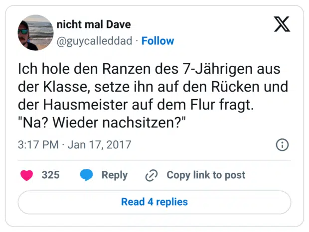 Ich hole den Ranzen des 7-Jährigen aus der Klasse, setze ihn auf den Rücken und der Hausmeister auf dem Flur fragt. "Na? Wieder nachsitzen?"