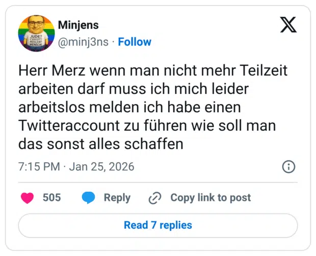 JUDE? MENSCH Herr Merz wenn man nicht mehr Teilzeit arbeiten darf muss ich mich leider arbeitslos melden ich habe einen Twitteraccount zu führen wie soll man das sonst alles schaffen