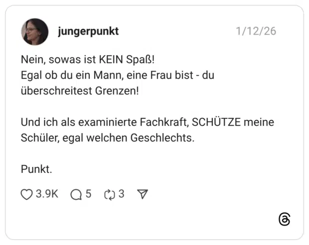 Nein, sowas ist KEIN Spaß! Egal ob du ein Mann, eine Frau bist - du überschreitest Grenzen! Und ich als examinierte Fachkraft, SCHÜTZE meine Schüler, egal welchen Geschlechts. Punkt.