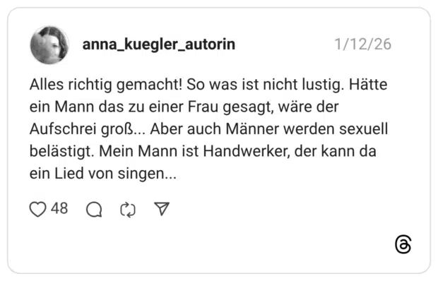 Alles richtig gemacht! So was ist nicht lustig. Hätte ein Mann das zu einer Frau gesagt, wäre der Aufschrei groß... Aber auch Männer werden sexuell belästigt. Mein Mann ist Handwerker, der kann da ein Lied von singen...