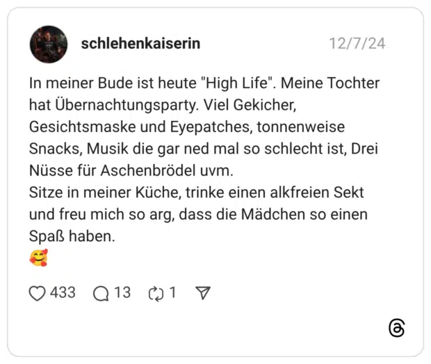 In meiner Bude ist heute "High Life". Meine Tochter hat Übernachtungsparty. Viel Gekicher, Gesichtsmaske und Eyepatches, tonnenweise Snacks, Musik die gar ned mal so schlecht ist, Drei Nüsse für Aschenbrödel uvm. Sitze in meiner Küche, trinke einen alkfreien Sekt und freu mich so arg, dass die Mädchen so einen Spaß haben. 🥰