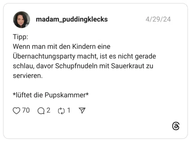 Tipp: Wenn man mit den Kindern eine Übernachtungsparty macht, ist es nicht gerade schlau, davor Schupfnudeln mit Sauerkraut zu servieren. *lüftet die Pupskammer*