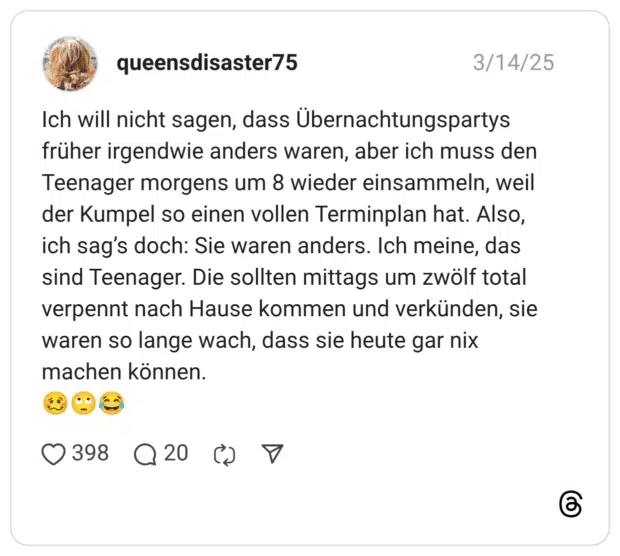 Ich will nicht sagen, dass Übernachtungspartys früher irgendwie anders waren, aber ich muss den Teenager morgens um 8 wieder einsammeln, weil der Kumpel so einen vollen Terminplan hat. Also, ich sag’s doch: Sie waren anders. Ich meine, das sind Teenager. Die sollten mittags um zwölf total verpennt nach Hause kommen und verkünden, sie waren so lange wach, dass sie heute gar nix machen können. 🥴🙄😂