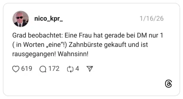 Grad beobachtet: Eine Frau hat gerade bei DM nur 1 ( in Worten „eine"!) Zahnbürste gekauft und ist rausgegangen! Wahnsinn!