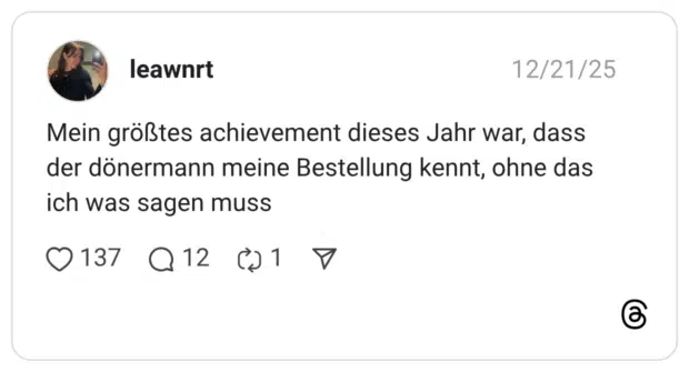 Mein größtes achievement dieses Jahr war, dass der dönermann meine Bestellung kennt, ohne das ich was sagen muss