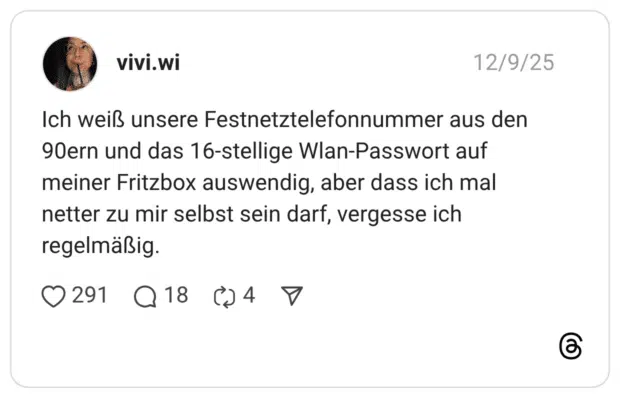 Ich weiß unsere Festnetztelefonnummer aus den 90ern und das 16-stellige Wlan-Passwort auf meiner Fritzbox auswendig, aber dass ich mal netter zu mir selbst sein darf, vergesse ich regelmäßig.