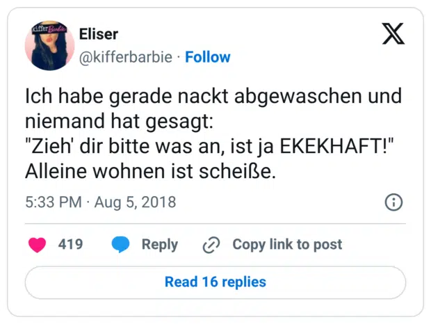 Ich habe gerade nackt abgewaschen und niemand hat gesagt: "Zieh' dir bitte was an, ist ja EKEKHAFT!" Alleine wohnen ist scheiße.