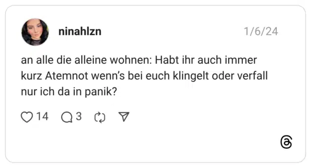 an alle die alleine wohnen: Habt ihr auch immer kurz Atemnot wenn’s bei euch klingelt oder verfall nur ich da in panik?