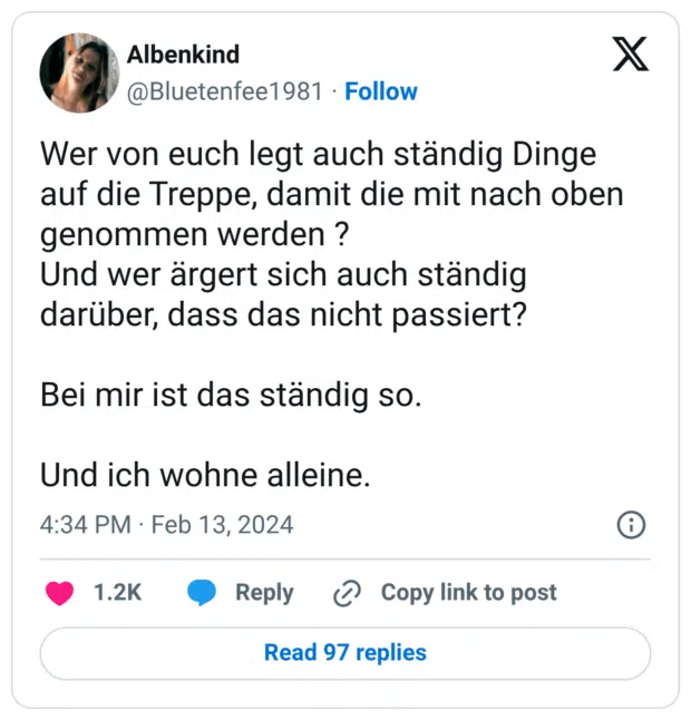 Wer von euch legt auch ständig Dinge auf die Treppe, damit die mit nach oben genommen werden ? Und wer ärgert sich auch ständig darüber, dass das nicht passiert? Bei mir ist das ständig so. Und ich wohne alleine.