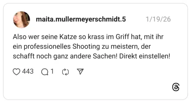 Also wer seine Katze so krass im Griff hat, mit ihr ein professionelles Shooting zu meistern, der schafft noch ganz andere Sachen! Direkt einstellen!
