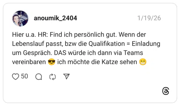 Hier u.a. HR: Find ich persönlich gut. Wenn der Lebenslauf passt, bzw die Qualifikation = Einladung um Gespräch. DAS würde ich dann via Teams vereinbaren 😎 ich möchte die Katze sehen 😁