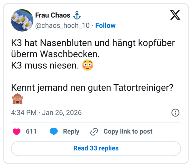 K3 hat Nasenbluten und hängt kopfüber überm Waschbecken. K3 muss niesen. Kennt jemand nen guten Tatortreiniger?