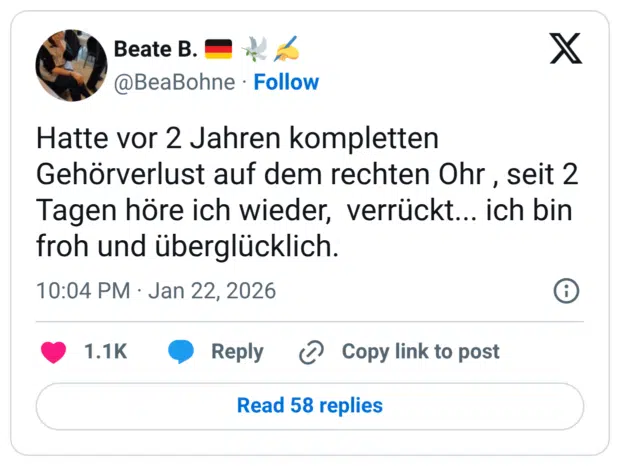 Hatte vor 2 Jahren kompletten Gehörverlust auf dem rechten Ohr , seit 2 Tagen höre ich wieder, verrückt... ich bin froh und überglücklich.