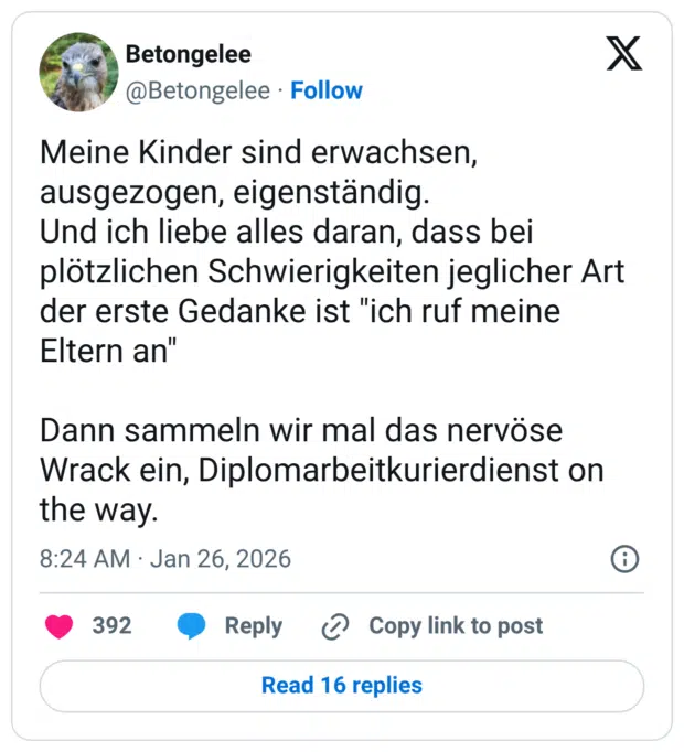 Meine Kinder sind erwachsen, ausgezogen, eigenständig. Und ich liebe alles daran, dass bei plötzlichen Schwierigkeiten jeglicher Art der erste Gedanke ist "ich ruf meine Eltern an" Dann sammeln wir mal das nervöse Wrack ein, Diplomarbeitkurierdienst on the way.