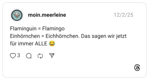 Flaminguin = Flamingo Einhörnchen = Eichhörnchen. Das sagen wir jetzt für immer ALLE