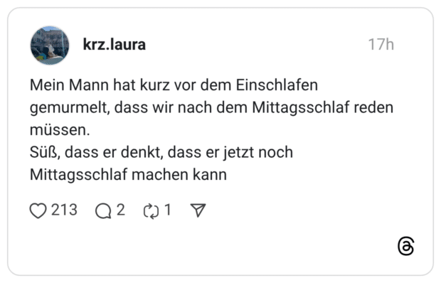 Mein Mann hat kurz vor dem Einschlafen gemurmelt, dass wir nach dem Mittagsschlaf reden müssen. Süß, dass er denkt, dass er jetzt noch Mittagsschlaf machen kann