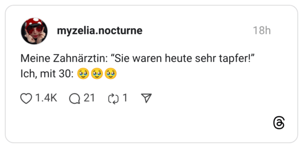 Meine Zahnärztin: "Sie waren heute sehr tapfer!" Ich, mit 30: