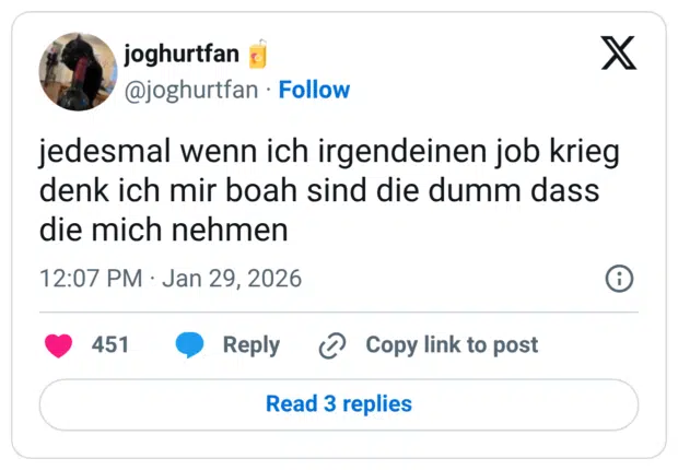 jedesmal wenn ich irgendeinen job krieg denk ich mir boah sind die dumm dass die mich nehmen