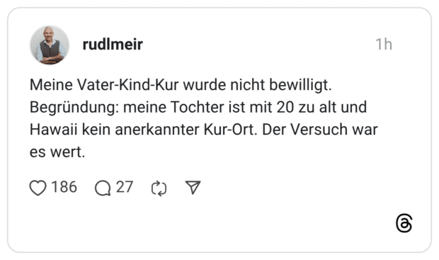 Meine Vater-Kind-Kur wurde nicht bewilligt. Begründung: meine Tochter ist mit 20 zu alt und Hawaii kein anerkannter Kur-Ort. Der Versuch war es wert