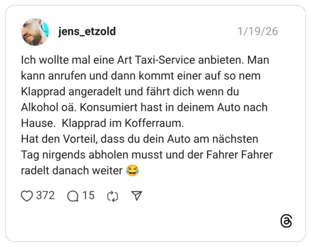 Ich wollte mal eine Art Taxi-Service anbieten. Man kann anrufen und dann kommt einer auf so nem Klapprad angeradelt und fährt dich wenn du Alkohol oä. Konsumiert hast in deinem Auto nach Hause. Klapprad im Kofferraum. Hat den Vorteil, dass du dein Auto am nächsten Tag nirgends abholen musst und der Fahrer Fahrer radelt danach weiter
