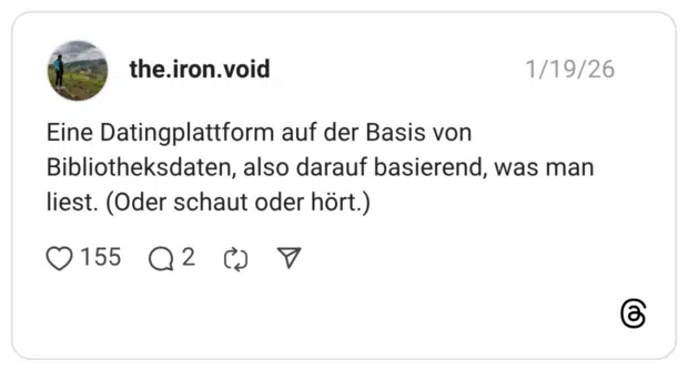 Eine Datingplattform auf der Basis von Bibliotheksdaten, also darauf basierend, was man liest. (Oder schaut oder hört.)