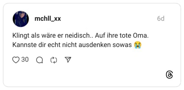 Klingt als wäre er neidisch.. Auf ihre tote Oma. Kannste dir echt nicht ausdenken sowas