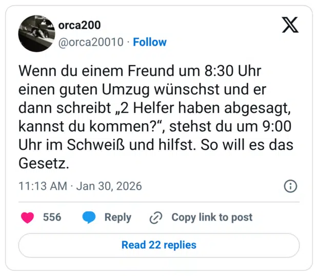 Wenn du einem Freund um 8:30 Uhr einen guten Umzug wünschst und er dann schreibt „2 Helfer haben abgesagt, kannst du kommen?“, stehst du um 9:00 Uhr im Schweiß und hilfst. So will es das Gesetz.