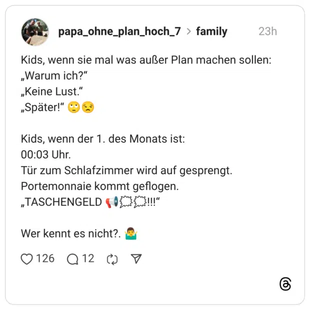 Kids, wenn sie mal was außer Plan machen sollen: „Warum ich?" „Keine Lust." „Später!" Kids, wenn der 1. des Monats ist: 00:03 Uhr. Tür zum Schlafzimmer wird auf gesprengt. Portemonnaie kommt geflogen. „TASCHENGELD & DEN EN!!!" Wer kennt es nicht?.