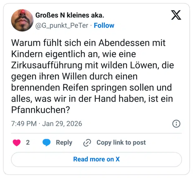 Warum fühlt sich ein Abendessen mit Kindern eigentlich an, wie eine Zirkusaufführung mit wilden Löwen, die gegen ihren Willen durch einen brennenden Reifen springen sollen und alles, was wir in der Hand haben, ist ein Pfannkuchen?