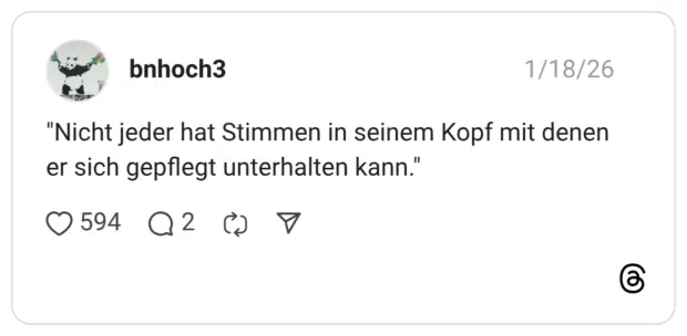 "Nicht jeder hat Stimmen in seinem Kopf mit denen er sich gepflegt unterhalten kann."