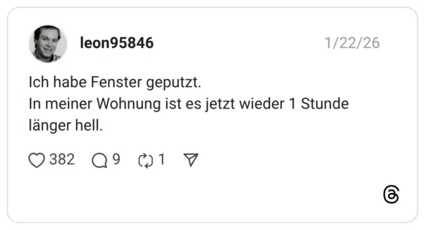 Ich habe Fenster geputzt. In meiner Wohnung ist es jetzt wieder 1 Stunde länger hell.