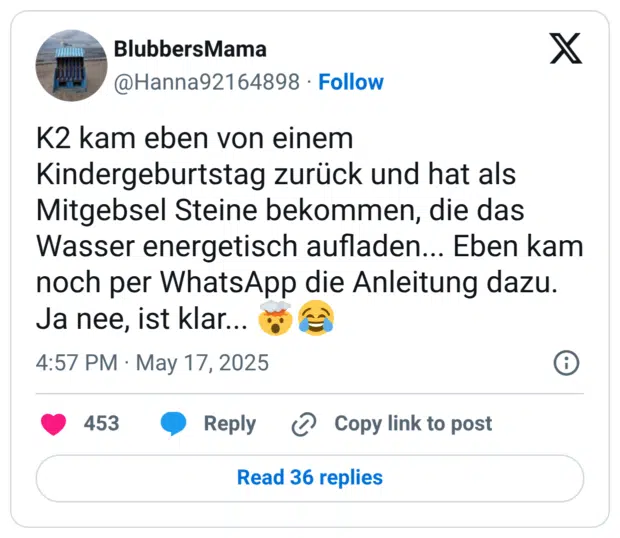 K2 kam eben von einem Kindergeburtstag zurück und hat als Mitgebsel Steine bekommen, die das Wasser energetisch aufladen... Eben kam noch per WhatsApp die Anleitung dazu. Ja nee, ist klar...