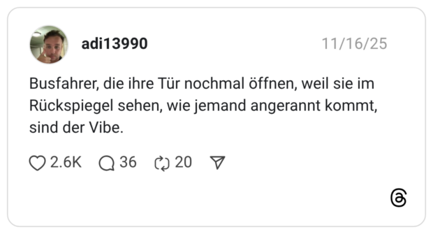 Busfahrer, die ihre Tür nochmal öffnen, weil sie im Rückspiegel sehen, wie jemand angerannt kommt, sind der Vibe.