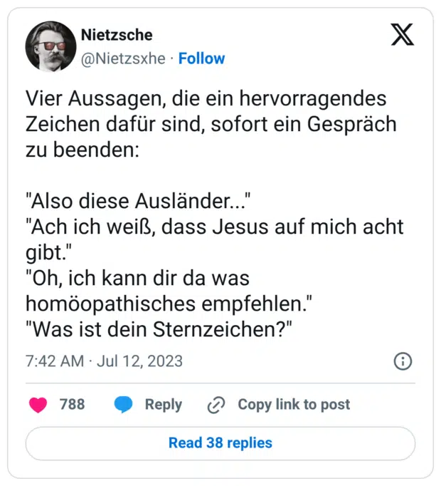 Vier Aussagen, die ein hervorragendes Zeichen dafür sind, sofort ein Gespräch zu beenden: "Also diese Ausländer..." "Ach ich weiß, dass Jesus auf mich acht gibt." "Oh, ich kann dir da was homöopathisches empfehlen." "Was ist dein Sternzeichen?"