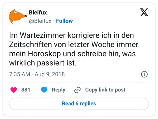 Im Wartezimmer korrigiere ich in den Zeitschriften von letzter Woche immer mein Horoskop und schreibe hin, was wirklich passiert ist.