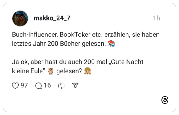 Buch-Influencer, BookToker etc. erzählen, sie haben letztes Jahr 200 Bücher gelesen. Ja ok, aber hast du auch 200 mal „Gute Nacht kleine Eule" E gelesen?