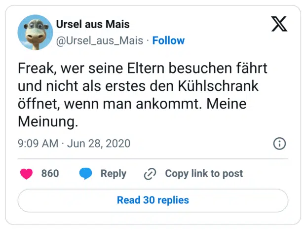 Freak, wer seine Eltern besuchen fährt und nicht als erstes den Kühlschrank öffnet, wenn man ankommt. Meine Meinung.