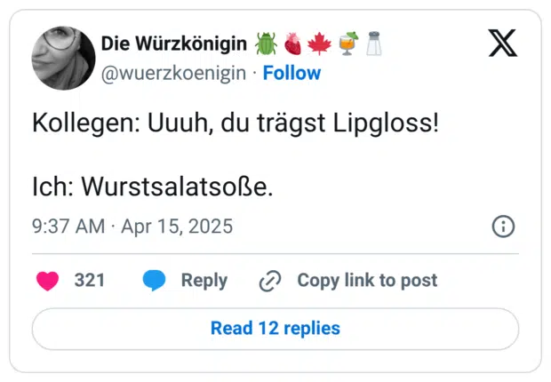 Kollegen: Uuuh, du trägst Lipgloss! Ich: Wurstsalatsoße. 11:37 vorm. · 15. Apr. 2025 · 6.