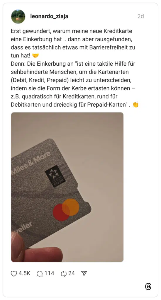 Erst gewundert, warum meine neue Kreditkarte eine Einkerbung hat .. dann aber rausgefunden, dass es tatsächlich etwas mit Barrierefreiheit zu tun hat! 🤝 Denn: Die Einkerbung an "ist eine taktile Hilfe für sehbehinderte Menschen, um die Kartenarten (Debit, Kredit, Prepaid) leicht zu unterscheiden, indem sie die Form der Kerbe ertasten können – z.B. quadratisch für Kreditkarten, rund für Debitkarten und dreieckig für Prepaid-Karten" . 👏