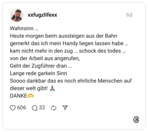 Wahnsinn … Heute morgen beim aussteigen aus der Bahn gemerkt das ich mein Handy liegen lassen habe … kam nicht mehr in den zug … schock des todes … von der Arbeit aus angerufen, Geht der Zugführer dran … Lange rede garkein Sinn Soooo dankbar das es noch ehrliche Menschen auf dieser welt gibt! 🙏🏽 DANKE🫶