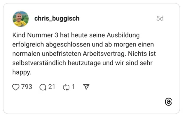Kind Nummer 3 hat heute seine Ausbildung erfolgreich abgeschlossen und ab morgen einen normalen unbefristeten Arbeitsvertrag. Nichts ist selbstverständlich heutzutage und wir sind sehr happy.
