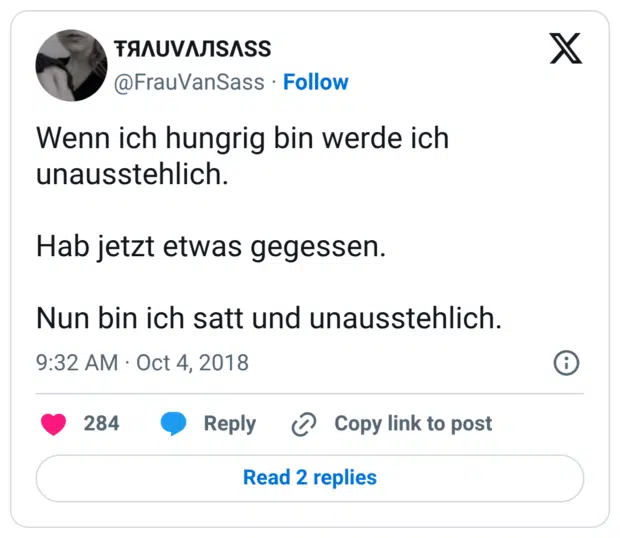 Wenn ich hungrig bin werde ich unausstehlich. Hab jetzt etwas gegessen. Nun bin ich satt und unausstehlich.