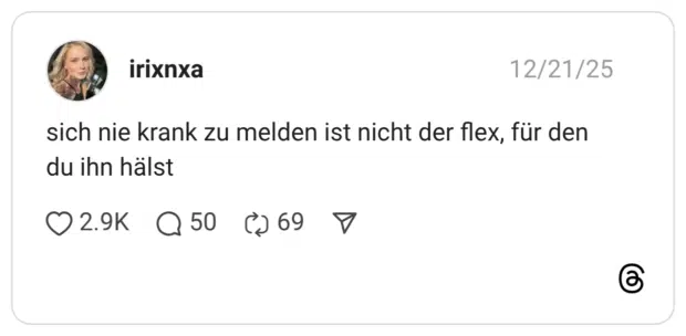 sich nie krank zu melden ist nicht der flex, für den du ihn hälst