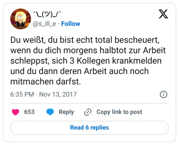 Du weißt, du bist echt total bescheuert, wenn du dich morgens halbtot zur Arbeit schleppst, sich 3 Kollegen krankmelden und du dann deren Arbeit auch noch mitmachen darfst.