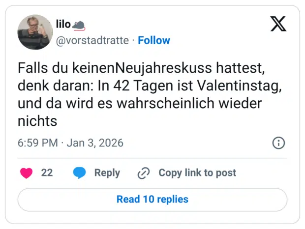 Falls du keinenNeujahreskuss hattest, denk daran: In 42 Tagen ist Valentinstag, und da wird es wahrscheinlich wieder nichts