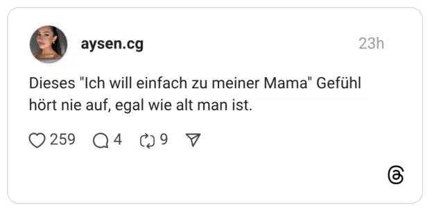 Dieses "Ich will einfach zu meiner Mama" Gefühl hört nie auf, egal wie alt man ist.