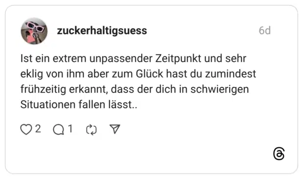 zuckerhaltigsuess 6 Tage Ist ein extrem unpassender Zeitpunkt und sehr eklig von ihm aber zum Glück hast du zumindest frühzeitig erkannt, dass der dich in schwierigen Situationen fallen lässt..