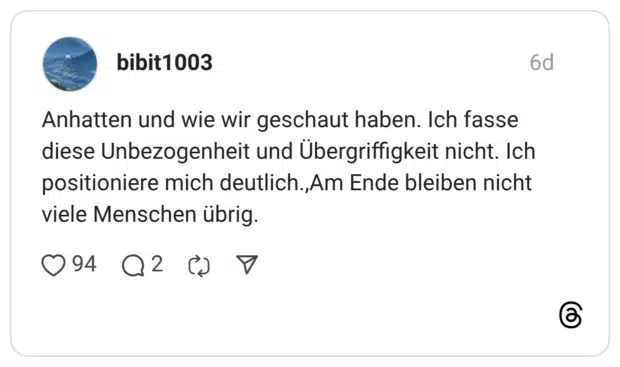 bibit1003 6 Tage Anhatten und wie wir geschaut haben. Ich fasse diese Unbezogenheit und Übergriffigkeit nicht. Ich positioniere mich deutlich.,Am Ende bleiben nicht viele Menschen übrig.