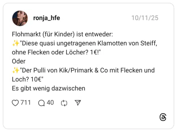 Flohmarkt (für Kinder) ist entweder: ✨️"Diese quasi ungetragenen Klamotten von Steiff, ohne Flecken oder Löcher? 1€!" Oder ✨️"Der Pulli von Kik/Primark & Co mit Flecken und Loch? 10€" Es gibt wenig dazwischen