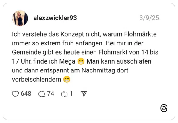 Ich verstehe das Konzept nicht, warum Flohmärkte immer so extrem früh anfangen. Bei mir in der Gemeinde gibt es heute einen Flohmarkt von 14 bis 17 Uhr, finde ich Mega 😁 Man kann ausschlafen und dann entspannt am Nachmittag dort vorbeischlendern 😁